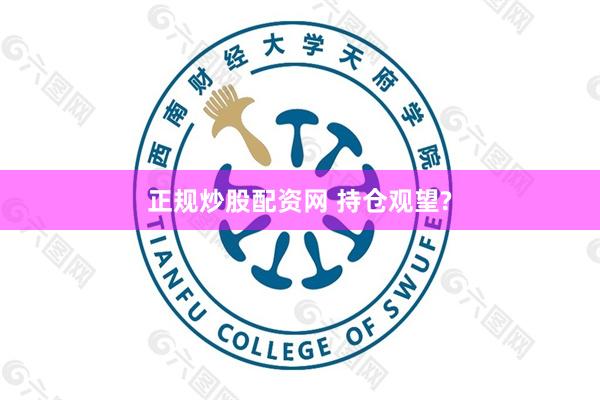正规炒股配资网 持仓观望?