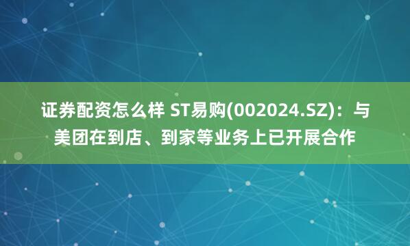 证券配资怎么样 ST易购(002024.SZ)：与美团在到店、到家等业务上已开展合作