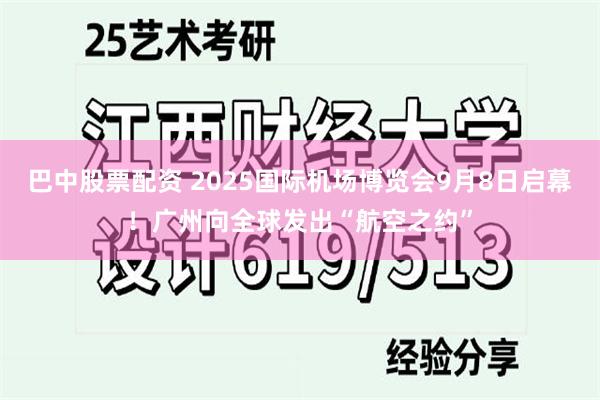 巴中股票配资 2025国际机场博览会9月8日启幕！广州向全球发出“航空之约”