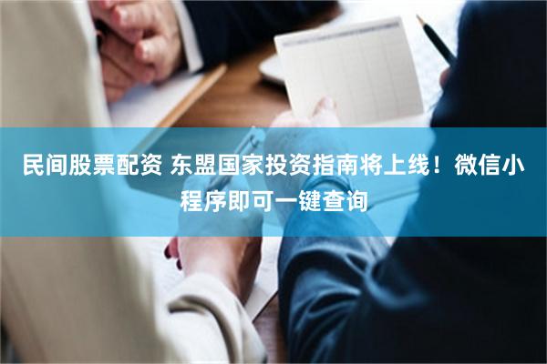 民间股票配资 东盟国家投资指南将上线！微信小程序即可一键查询