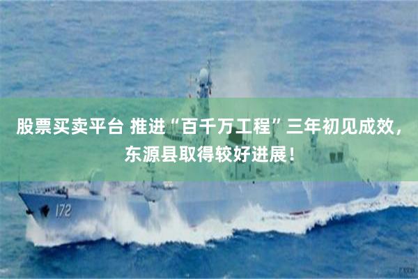 股票买卖平台 推进“百千万工程”三年初见成效，东源县取得较好进展！
