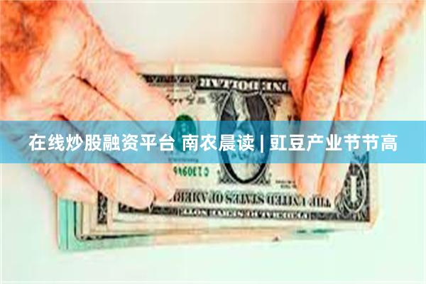 在线炒股融资平台 南农晨读 | 豇豆产业节节高