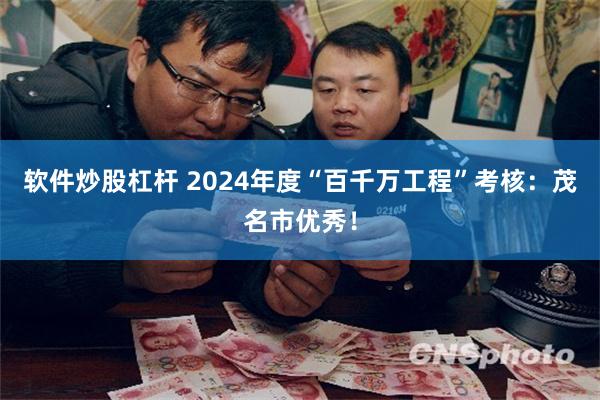软件炒股杠杆 2024年度“百千万工程”考核：茂名市优秀！