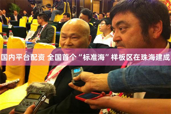 国内平台配资 全国首个“标准海”样板区在珠海建成