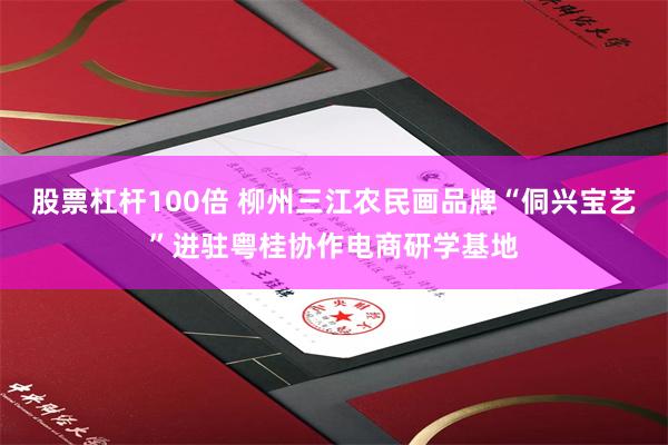 股票杠杆100倍 柳州三江农民画品牌“侗兴宝艺”进驻粤桂协作电商研学基地