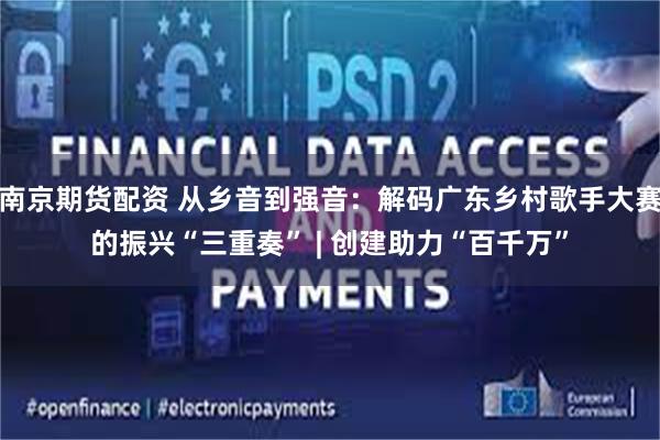 南京期货配资 从乡音到强音：解码广东乡村歌手大赛的振兴“三重奏” | 创建助力“百千万”