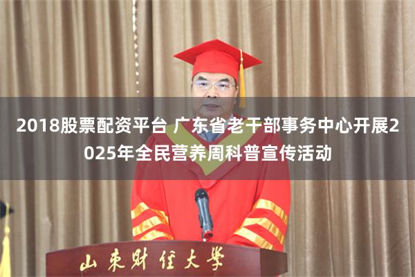 2018股票配资平台 广东省老干部事务中心开展2025年全民营养周科普宣传活动