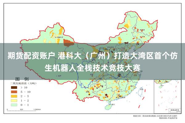 期货配资账户 港科大（广州）打造大湾区首个仿生机器人全栈技术竞技大赛