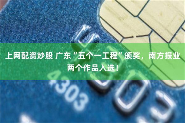 上网配资炒股 广东“五个一工程”颁奖，南方报业两个作品入选！