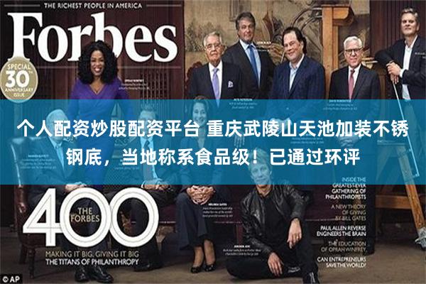 个人配资炒股配资平台 重庆武陵山天池加装不锈钢底，当地称系食品级！已通过环评