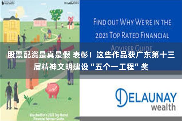 股票配资是真是假 表彰！这些作品获广东第十三届精神文明建设“五个一工程”奖
