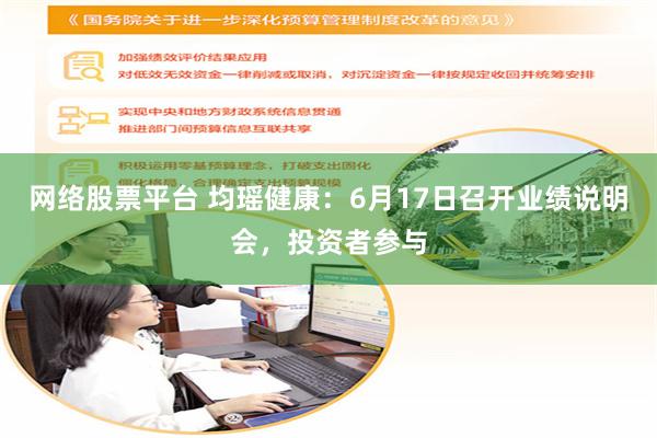 网络股票平台 均瑶健康：6月17日召开业绩说明会，投资者参与