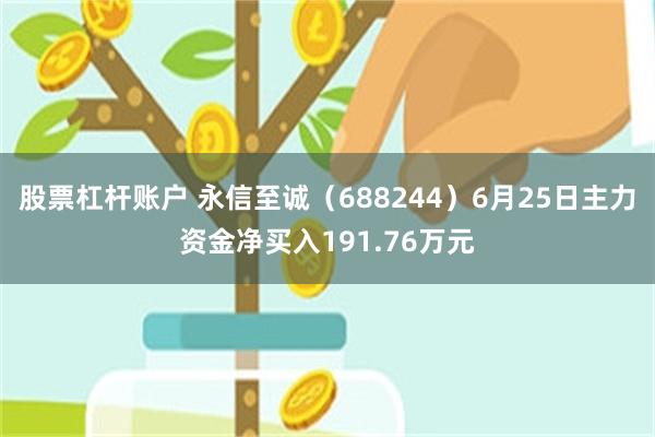 股票杠杆账户 永信至诚(688244)6月25日主力资金净买入191.76万元