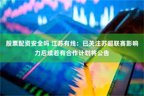 股票配资安全吗 江苏有线：已关注苏超联赛影响力后续若有合作计划将公告