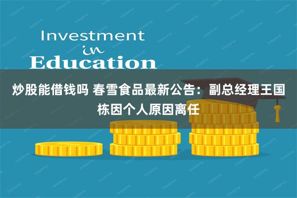 炒股能借钱吗 春雪食品最新公告：副总经理王国栋因个人原因离任