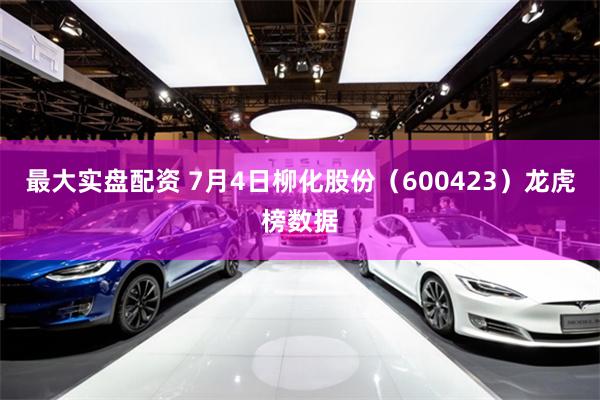 最大实盘配资 7月4日柳化股份（600423）龙虎榜数据