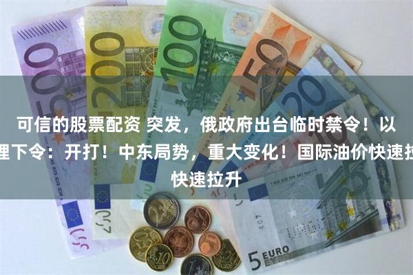 可信的股票配资 突发，俄政府出台临时禁令！以总理下令：开打！中东局势，重大变化！国际油价快速拉升