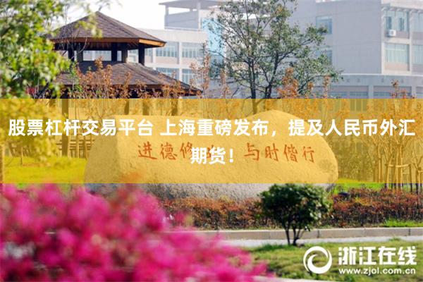 股票杠杆交易平台 上海重磅发布，提及人民币外汇期货！