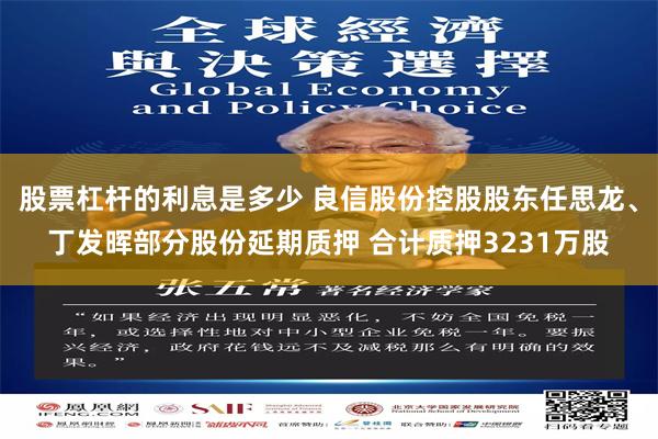 股票杠杆的利息是多少 良信股份控股股东任思龙、丁发晖部分股份延期质押 合计质押3231万股