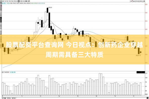 股票配资平台查询网 今日视点：创新药企业穿越周期需具备三大特质