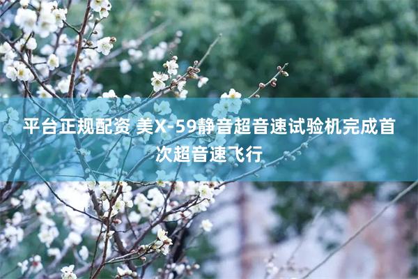 平台正规配资 美X-59静音超音速试验机完成首次超音速飞行