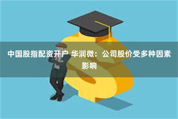 中国股指配资开户 华润微：公司股价受多种因素影响