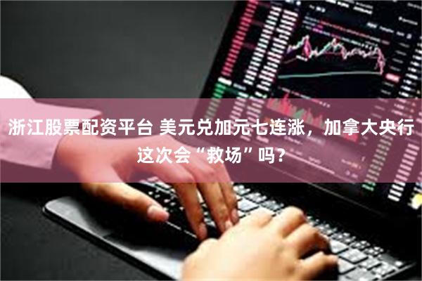浙江股票配资平台 美元兑加元七连涨，加拿大央行这次会“救场”吗？