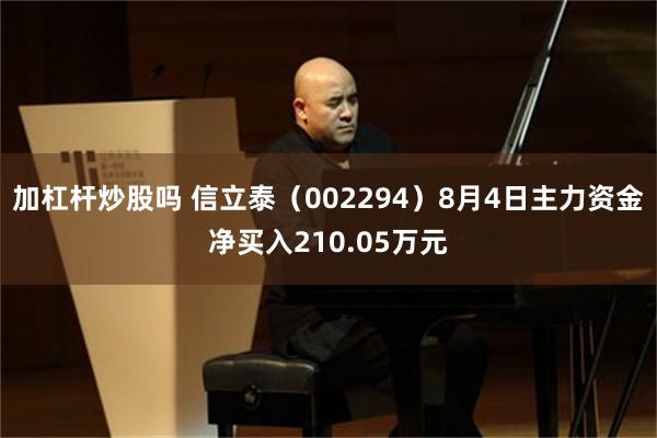 加杠杆炒股吗 信立泰（002294）8月4日主力资金净买入210.05万元