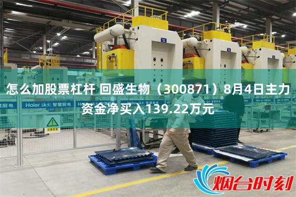 怎么加股票杠杆 回盛生物(300871)8月4日主力资金净买入139.22万元