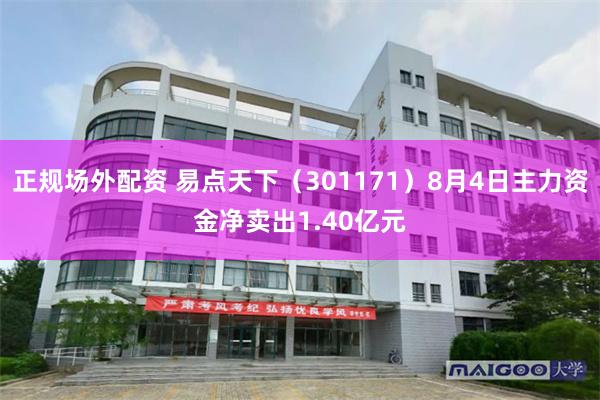 正规场外配资 易点天下（301171）8月4日主力资金净卖出1.40亿元