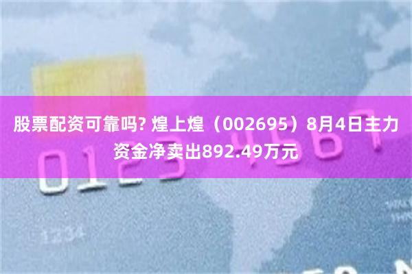 股票配资可靠吗? 煌上煌（002695）8月4日主力资金净卖出892.49万元