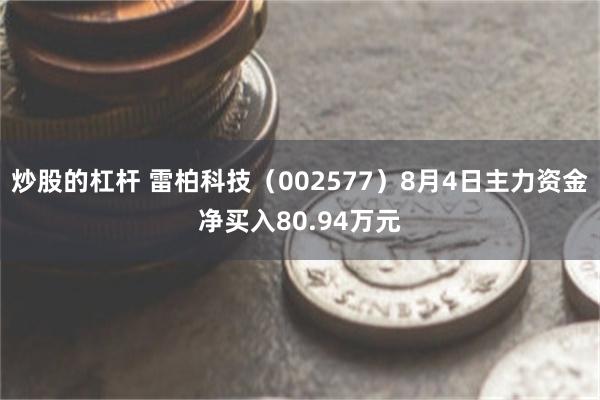 炒股的杠杆 雷柏科技(002577)8月4日主力资金净买入80.94万元