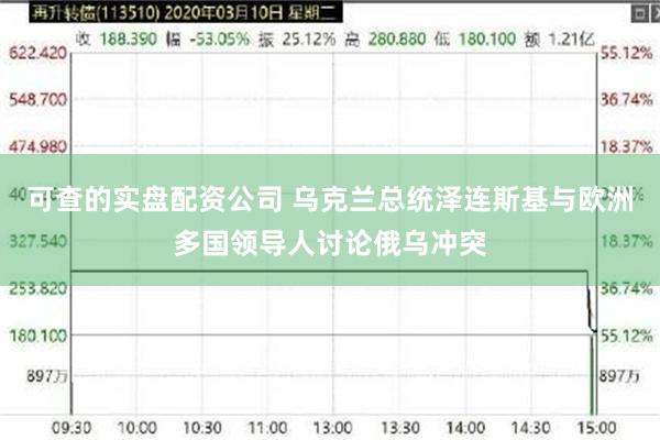 可查的实盘配资公司 乌克兰总统泽连斯基与欧洲多国领导人讨论俄乌冲突