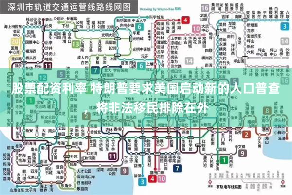 股票配资利率 特朗普要求美国启动新的人口普查，将非法移民排除在外