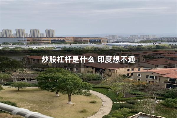 炒股杠杆是什么 印度想不通