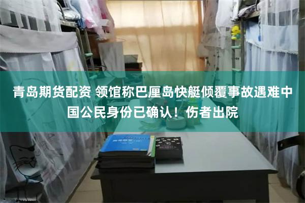 青岛期货配资 领馆称巴厘岛快艇倾覆事故遇难中国公民身份已确认！伤者出院