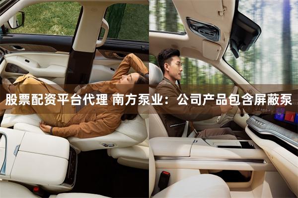 股票配资平台代理 南方泵业：公司产品包含屏蔽泵