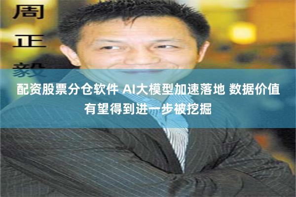 配资股票分仓软件 AI大模型加速落地 数据价值有望得到进一步被挖掘
