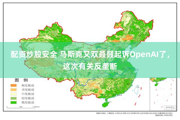 配资炒股安全 马斯克又双叒叕起诉OpenAI了，这次有关反垄断