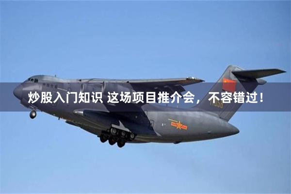 炒股入门知识 这场项目推介会，不容错过！