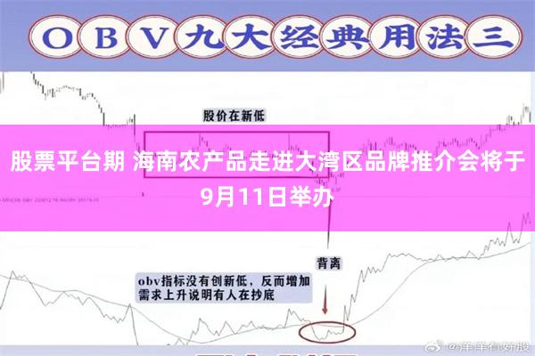股票平台期 海南农产品走进大湾区品牌推介会将于9月11日举办