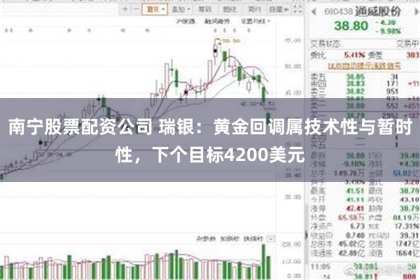 南宁股票配资公司 瑞银：黄金回调属技术性与暂时性，下个目标4200美元