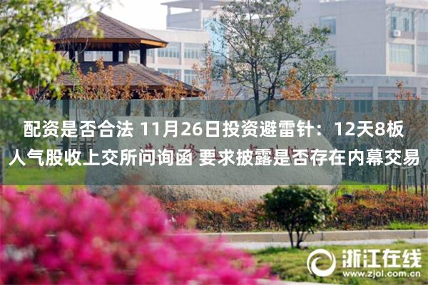 配资是否合法 11月26日投资避雷针：12天8板人气股收上交所问询函 要求披露是否存在内幕交易