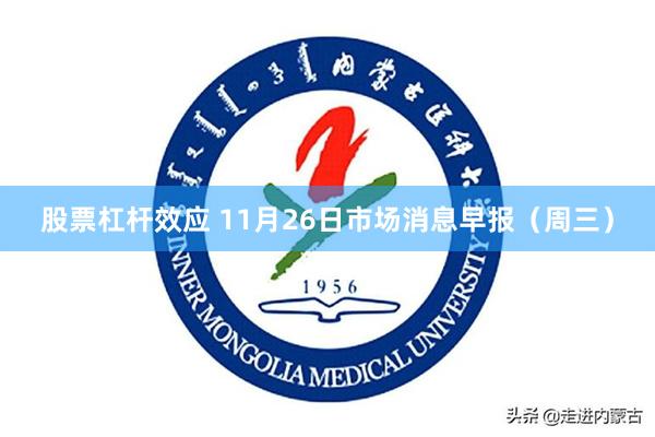 股票杠杆效应 11月26日市场消息早报（周三）