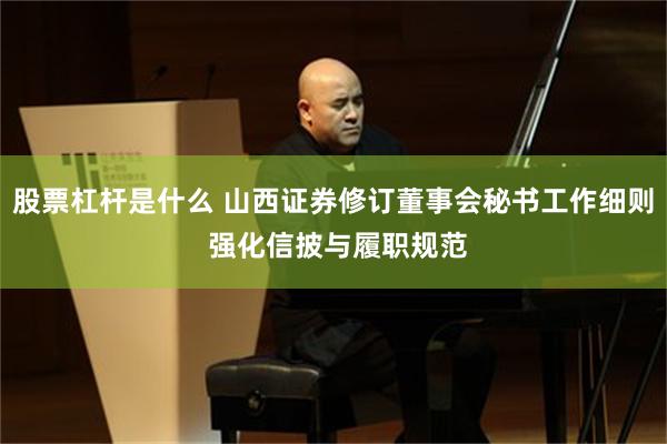 股票杠杆是什么 山西证券修订董事会秘书工作细则 强化信披与履职规范