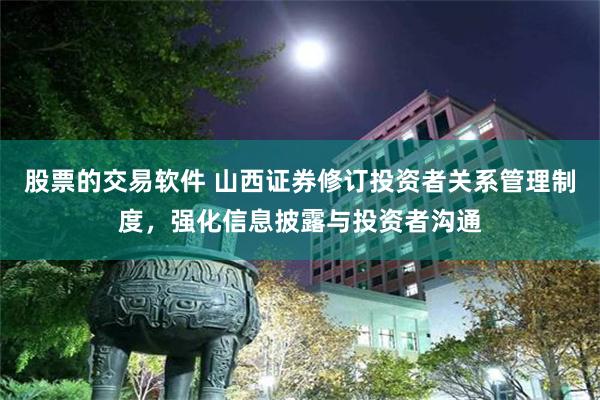 股票的交易软件 山西证券修订投资者关系管理制度，强化信息披露与投资者沟通