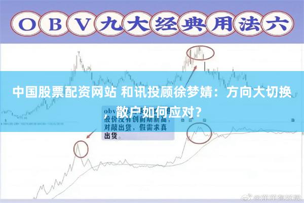 中国股票配资网站 和讯投顾徐梦婧：方向大切换，散户如何应对？