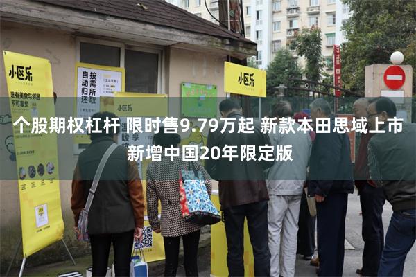 个股期权杠杆 限时售9.79万起 新款本田思域上市 新增中国20年限定版