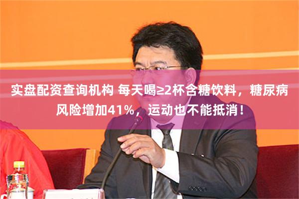 实盘配资查询机构 每天喝≥2杯含糖饮料，糖尿病风险增加41%，运动也不能抵消！