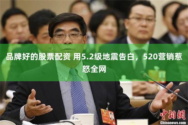 品牌好的股票配资 用5.2级地震告白，520营销惹怒全网
